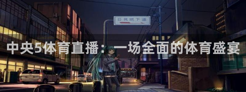 中央5体育直播：一场全面的体育盛宴