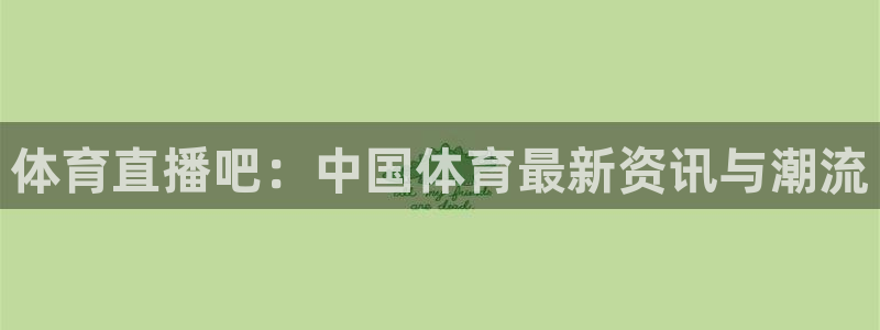 体育直播吧：中国体育最新资讯与潮流