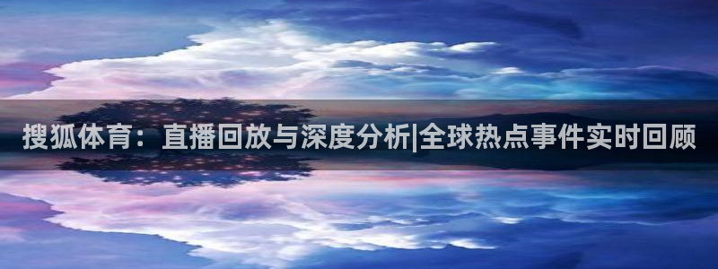 搜狐体育：直播回放与深度分析|全球热点事件实时回顾