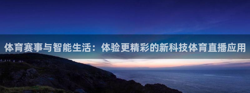 体育赛事与智能生活：体验更精彩的新科技体育直播应用